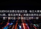 别把时间浪费在错误页面 - 每日大赛第51期，报名这件事，关键点居然在这里？做对这一步体验立刻不一样