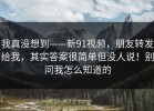 我真没想到——新91视频，朋友转发给我，其实答案很简单但没人说！别问我怎么知道的