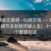 这条路其实更顺 - 91网页版——官网这件事 - 细节多到我怀疑人生！十个里九个都错在这