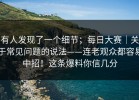 有人发现了一个细节；每日大赛｜关于常见问题的说法——连老观众都容易中招！这条爆料你信几分