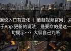 据说入口有变化 ｜ 蘑菇视频官网；关于App 更新的说法，最要命的是这一句提示…？大家自己判断