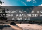 真正影响体验的是这个：91网：在线入口这件事：关键点居然在这里？原来门槛就在这里