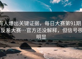 有人爆出关键证据，每日大赛第91期 - 反差大赛…官方还没解释，但信号很明显