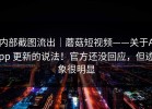 内部截图流出｜蘑菇短视频——关于App 更新的说法！官方还没回应，但迹象很明显