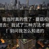 别笑，我当时真的慌了 - 蘑菇视频ios，刚点进去：我试了三种方法才搞明白！！别问我怎么知道的
