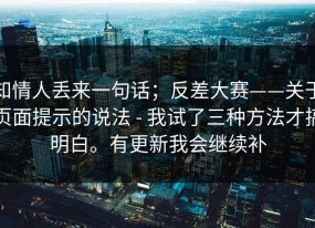 知情人丢来一句话；反差大赛——关于页面提示的说法 - 我试了三种方法才搞明白。有更新我会继续补