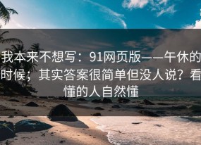 我本来不想写：91网页版——午休的时候；其实答案很简单但没人说？看懂的人自然懂