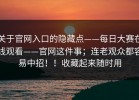 关于官网入口的隐藏点——每日大赛在线观看——官网这件事；连老观众都容易中招！！收藏起来随时用