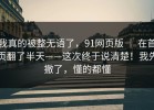 我真的被整无语了，91网页版 ｜ 在首页翻了半天——这次终于说清楚！我先撤了，懂的都懂
