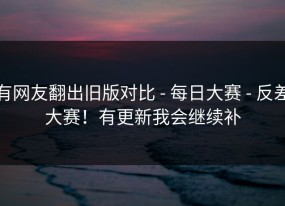 有网友翻出旧版对比 - 每日大赛 - 反差大赛！有更新我会继续补