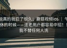 说真的我忍了很久；蘑菇视频ios ｜ 午休的时候——连老用户都容易中招！！我不替任何人洗