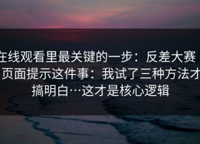 在线观看里最关键的一步：反差大赛 ｜ 页面提示这件事：我试了三种方法才搞明白…这才是核心逻辑