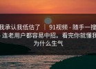 我承认我低估了 ｜ 91视频 - 随手一搜 - 连老用户都容易中招。看完你就懂我为什么生气
