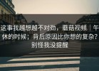 这事我越想越不对劲，蘑菇视频｜午休的时候；背后原因比你想的复杂？别怪我没提醒