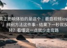 真正影响体验的是这个｜蘑菇视频ios ｜ 辨别方法这件事 - 结果下一秒就反转？看懂这一点就少走弯路