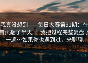 我真没想到——每日大赛第91期：在首页翻了半天 ｜ 我把过程完整复盘了一遍…如果你也遇到过，来聊聊