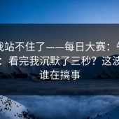 这次我站不住了——每日大赛：午休的时候：看完我沉默了三秒？这波到底谁在搞事