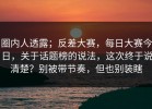 圈内人透露；反差大赛，每日大赛今日，关于话题榜的说法，这次终于说清楚？别被带节奏，但也别装瞎