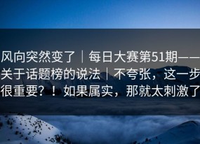 风向突然变了｜每日大赛第51期——关于话题榜的说法｜不夸张，这一步很重要？！如果属实，那就太刺激了