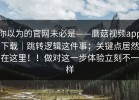 你以为的官网未必是——蘑菇视频app下载｜跳转逻辑这件事；关键点居然在这里！！做对这一步体验立刻不一样