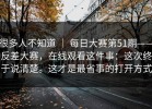 很多人不知道 ｜ 每日大赛第51期——反差大赛，在线观看这件事：这次终于说清楚。这才是最省事的打开方式