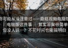 你可能从没注意过——蘑菇视频电脑版 ｜ 电脑版这件事 ｜ 其实答案很简单但没人说…？不花时间也能搞明白