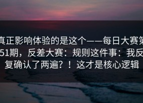 真正影响体验的是这个——每日大赛第51期，反差大赛：规则这件事：我反复确认了两遍？！这才是核心逻辑