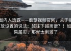 圈内人透露——蘑菇视频官网，关于播放设置的说法：越往下越离谱？！如果属实，那就太刺激了
