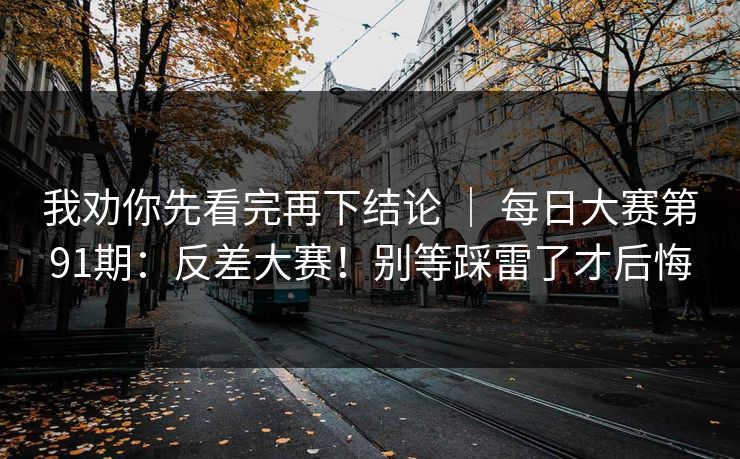 我劝你先看完再下结论 | 每日大赛第91期:反差大赛!别等踩雷了才后悔 我劝你先看完再下结论 | 每日大赛第91期:反差大赛!别等踩雷了才后悔