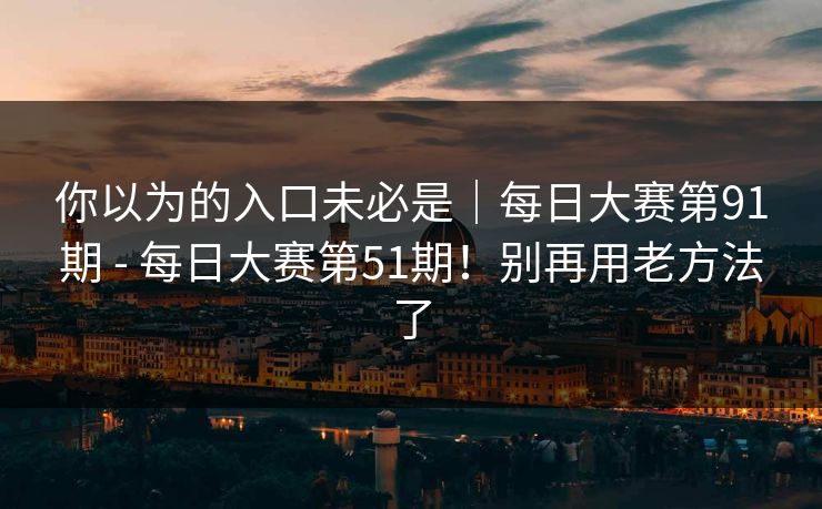 你以为的入口未必是|每日大赛第91期 - 每日大赛第51期!别再用老方法了 你以为的入口未必是|每日大赛第91期 - 每日大赛第51期!别再用老方法了