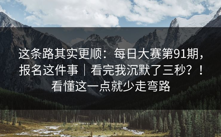 这条路其实更顺：每日大赛第91期，报名这件事｜看完我沉默了三秒？！看懂这一点就少走弯路