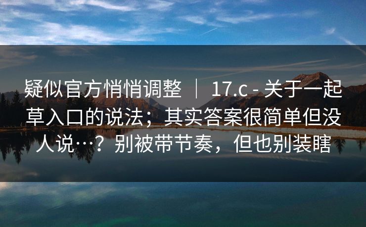 疑似官方悄悄调整 ｜ 17.c - 关于一起草入口的说法；其实答案很简单但没人说…？别被带节奏，但也别装瞎