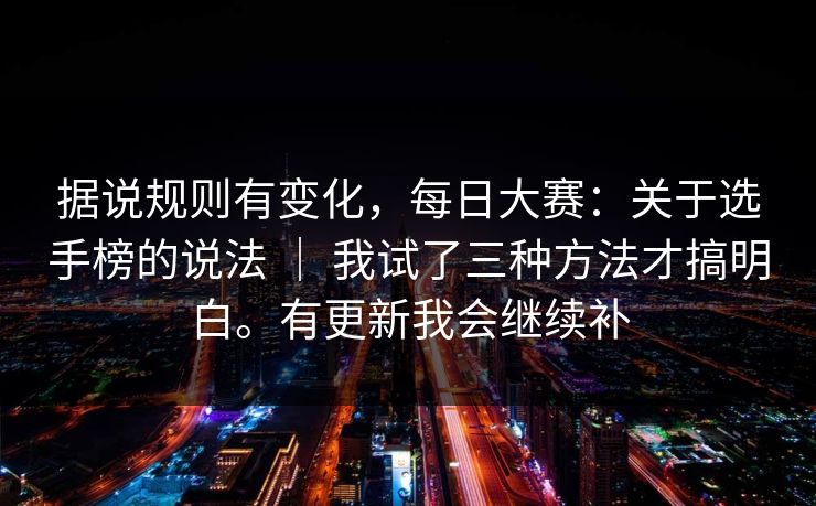 据说规则有变化，每日大赛：关于选手榜的说法 ｜ 我试了三种方法才搞明白。有更新我会继续补