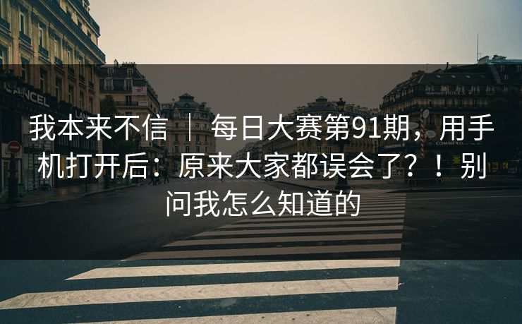 我本来不信 ｜ 每日大赛第91期，用手机打开后：原来大家都误会了？！别问我怎么知道的